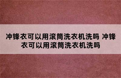 冲锋衣可以用滚筒洗衣机洗吗 冲锋衣可以用滚筒洗衣机洗吗